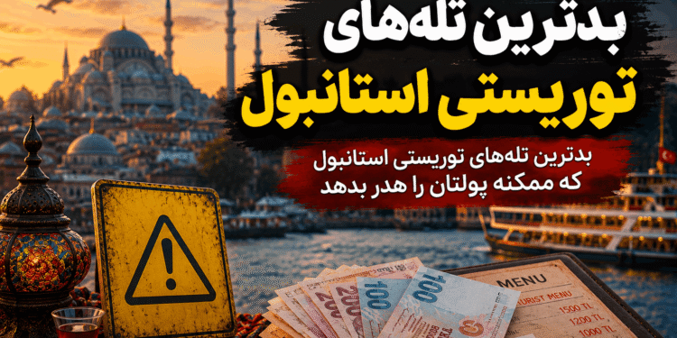 بدترین تلههای توریستی استانبول و اشتباهاتی که ممکن است باعث هدر رفتن پول گردشگران شود